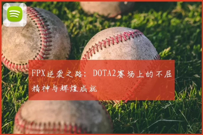FPX逆袭之路：DOTA2赛场上的不屈精神与辉煌成就