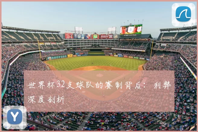 世界杯32支球队的赛制背后:利弊深度剖析