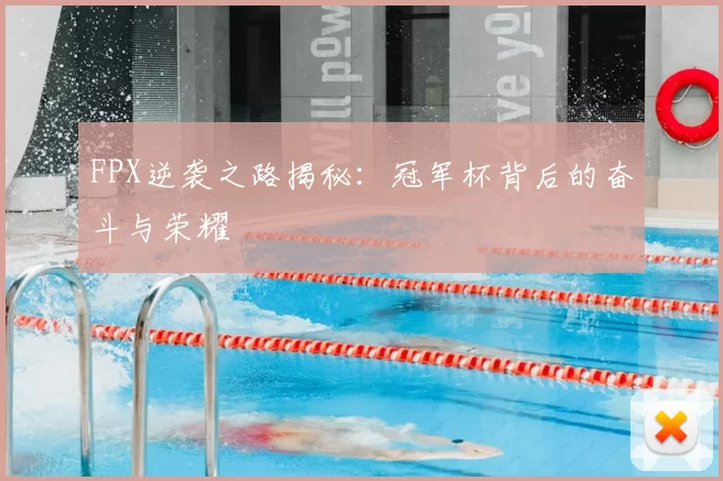 FPX逆袭之路揭秘：冠军杯背后的奋斗与荣耀