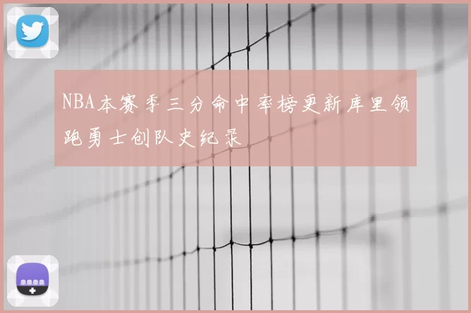 NBA本赛季三分命中率榜更新库里领跑勇士创队史纪录