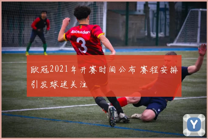欧冠2021年开赛时间公布 赛程安排引发球迷关注