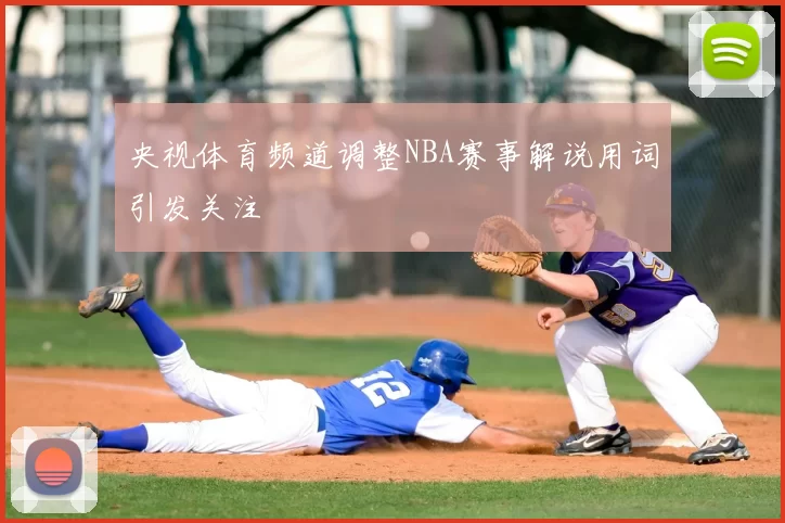 央视体育频道调整NBA赛事解说用词引发关注
