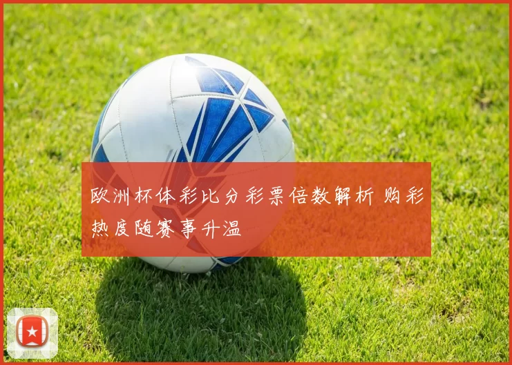 欧洲杯体彩比分彩票倍数解析 购彩热度随赛事升温
