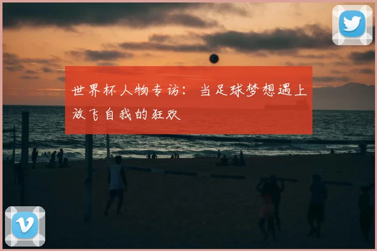 世界杯人物专访:当足球梦想遇上放飞自我的狂欢
