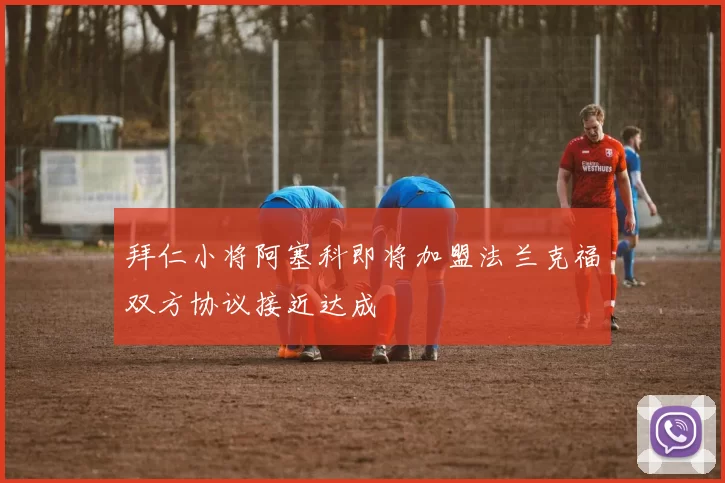 拜仁小将阿塞科即将加盟法兰克福双方协议接近达成