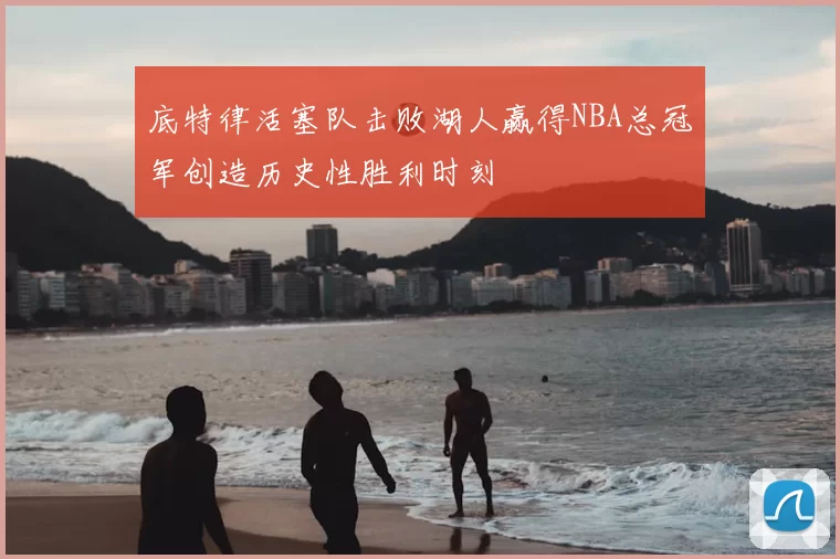 底特律活塞队击败湖人赢得NBA总冠军创造历史性胜利时刻