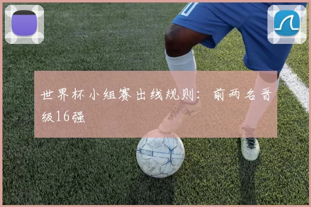 世界杯小组赛出线规则:前两名晋级16强
