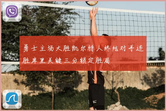 勇士主场大胜凯尔特人终结对手连胜库里关键三分锁定胜局