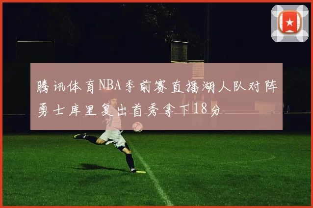 腾讯体育NBA季前赛直播湖人队对阵勇士库里复出首秀拿下18分