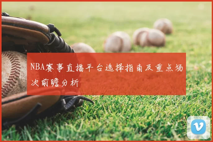 NBA赛事直播平台选择指南及重点场次前瞻分析