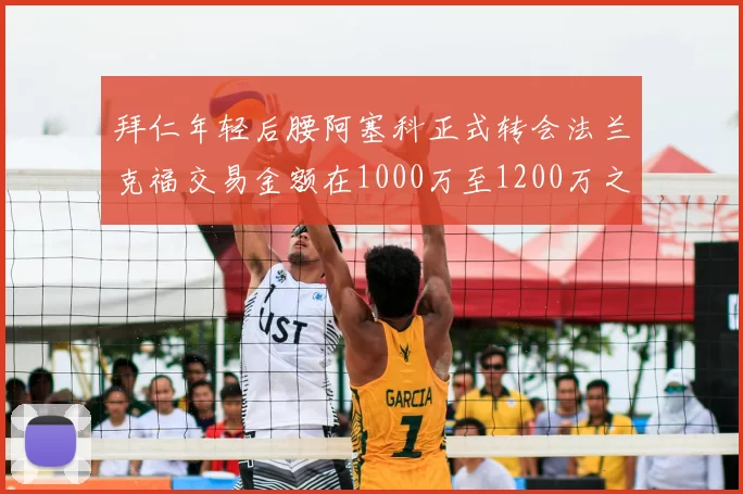 拜仁年轻后腰阿塞科正式转会法兰克福交易金额在1000万至1200万之间