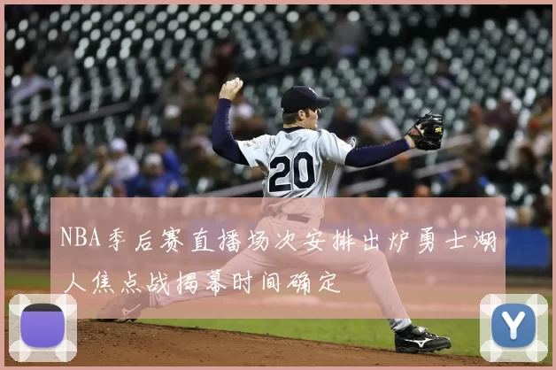 NBA季后赛直播场次安排出炉勇士湖人焦点战揭幕时间确定