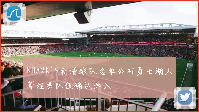 NBA2K19新增球队名单公布勇士湖人等经典队伍确认加入