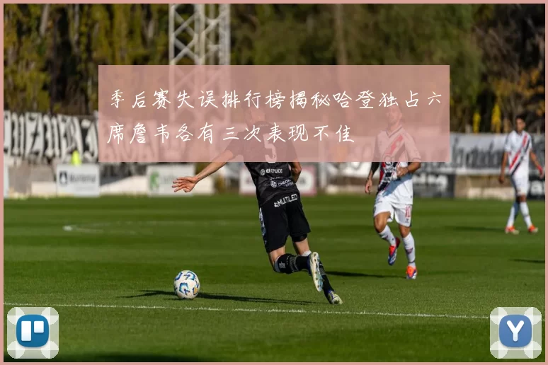 季后赛失误排行榜揭秘哈登独占六席詹韦各有三次表现不佳