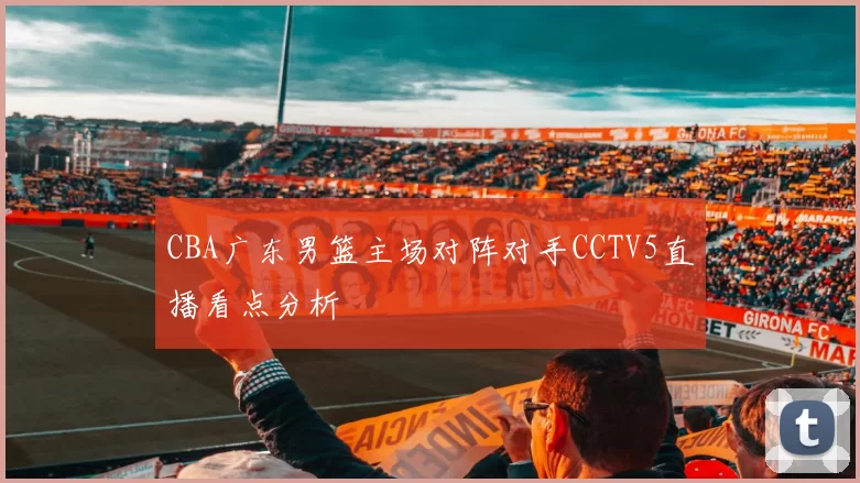 CBA广东男篮主场对阵对手CCTV5直播看点分析