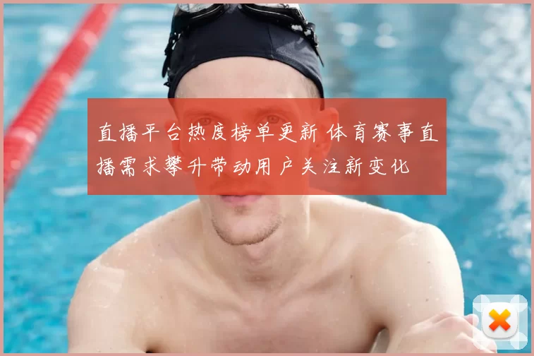 直播平台热度榜单更新 体育赛事直播需求攀升带动用户关注新变化