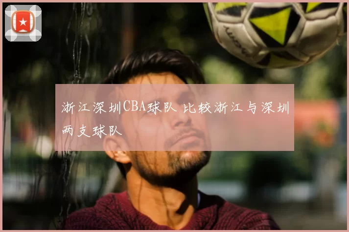 浙江深圳CBA球队 比较浙江与深圳两支球队