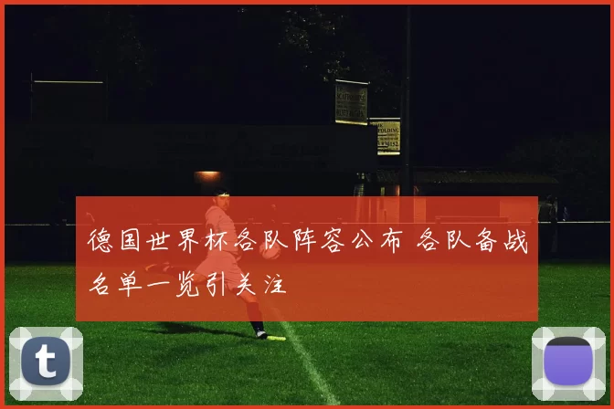 德国世界杯各队阵容公布 各队备战名单一览引关注