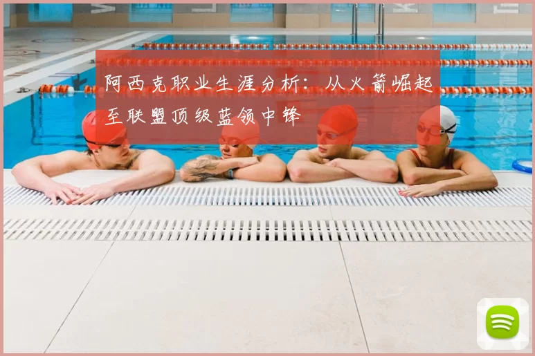 阿西克职业生涯分析:从火箭崛起至联盟顶级蓝领中锋