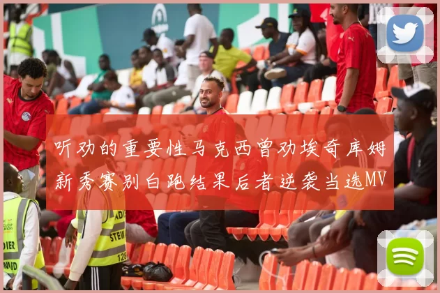 听劝的重要性马克西曾劝埃奇库姆新秀赛别白跑结果后者逆袭当选MVP