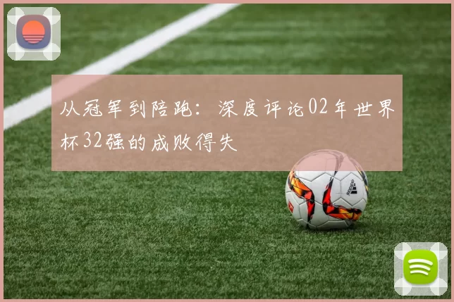 从冠军到陪跑:深度评论02年世界杯32强的成败得失