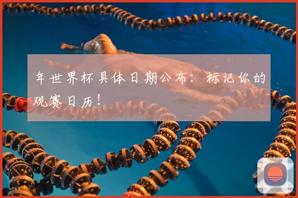 年世界杯具体日期公布:标记你的观赛日历!