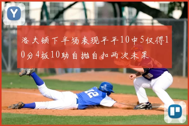 洛夫顿下半场表现平平10中5仅得10分4板10助自抛自扣两次未果