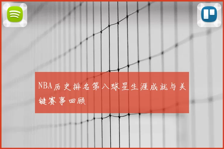 NBA历史排名第八球星生涯成就与关键赛事回顾
