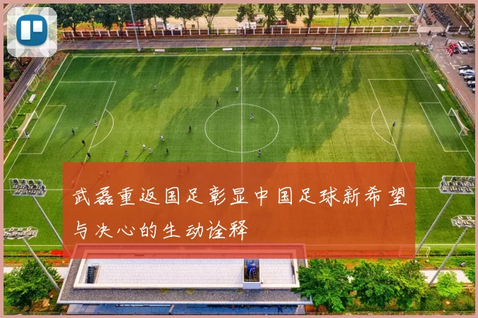 武磊重返国足彰显中国足球新希望与决心的生动诠释