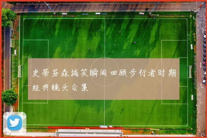 史蒂芬森搞笑瞬间回顾步行者时期经典镜头合集