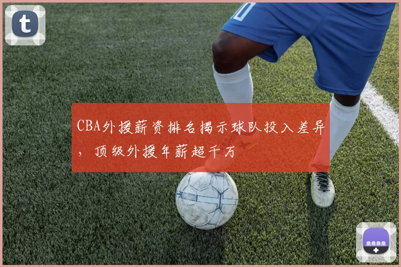 CBA外援薪资排名揭示球队投入差异,顶级外援年薪超千万