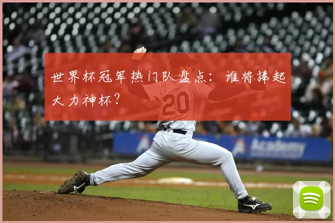 世界杯冠军热门队盘点:谁将捧起大力神杯?